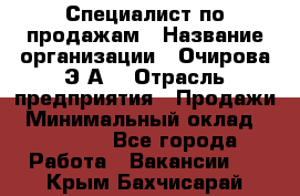 Специалист по продажам › Название организации ­ Очирова Э.А. › Отрасль предприятия ­ Продажи › Минимальный оклад ­ 50 000 - Все города Работа » Вакансии   . Крым,Бахчисарай